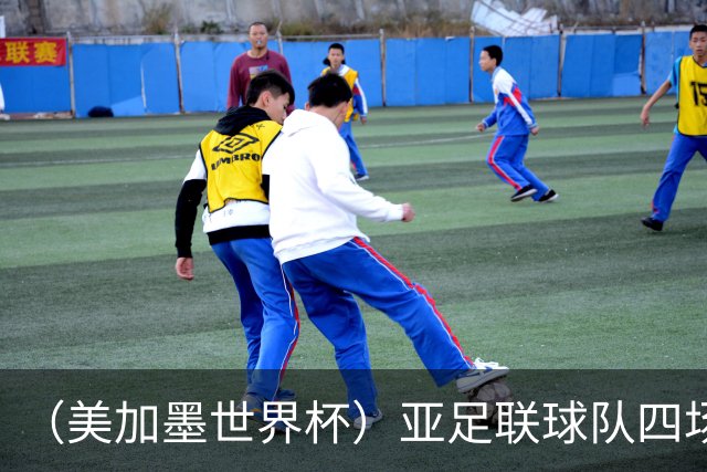 （美加墨世界杯）亚足联球队四场不败 杯赛前景被看好